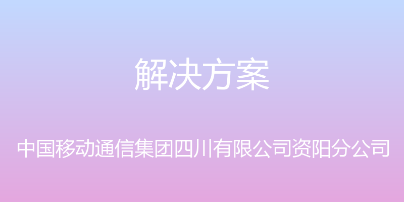 解决方案 - 中国移动通信集团四川有限公司资阳分公司