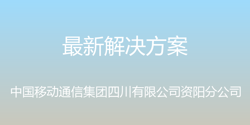 最新解决方案 - 中国移动通信集团四川有限公司资阳分公司